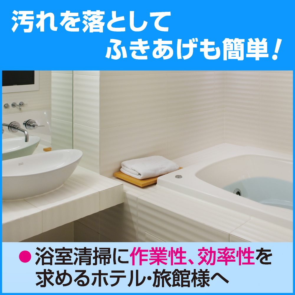 汚れを落としてふきあげも簡単！　●浴室清掃に作業性、効率性を求めるホテル・旅館様へ